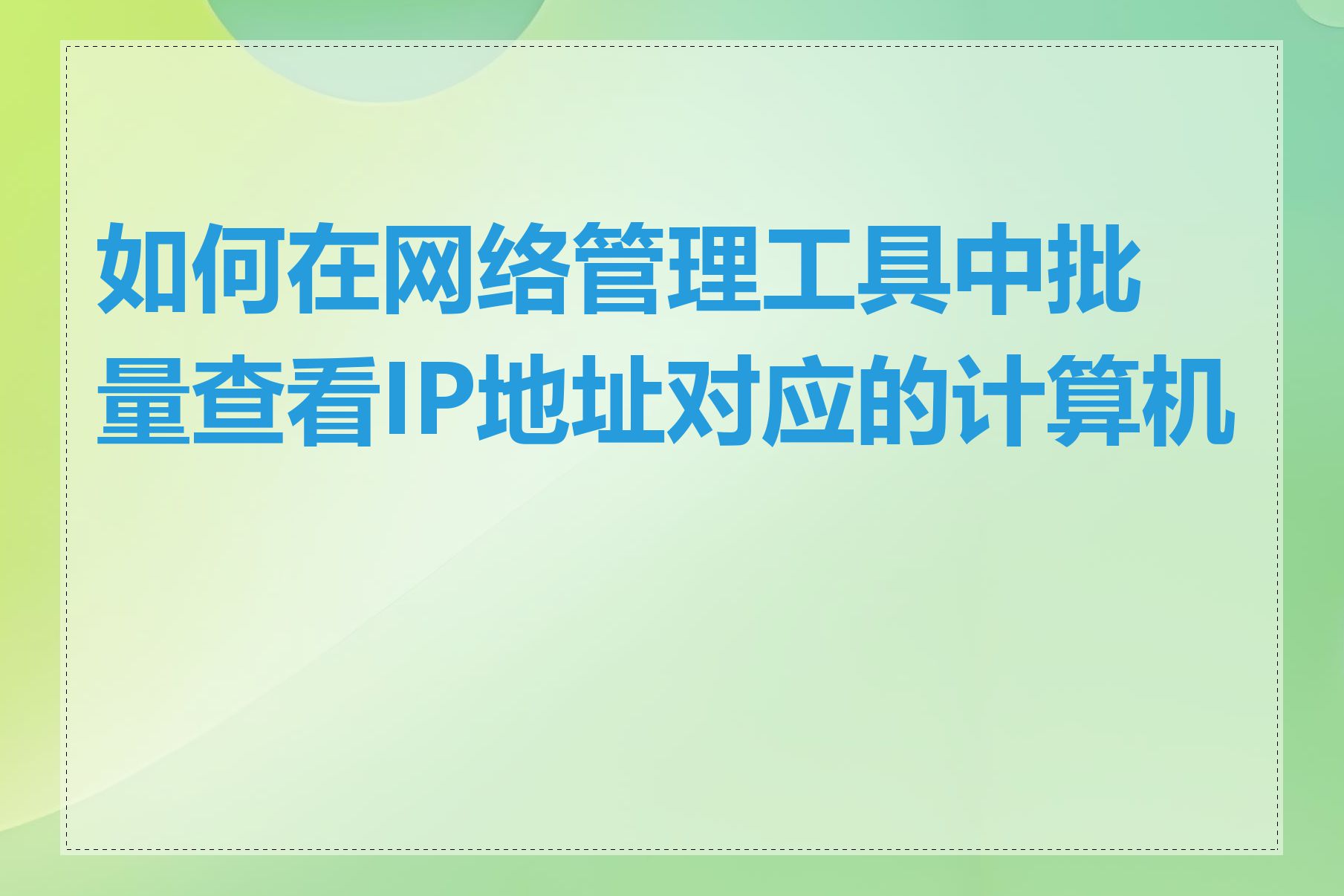 如何在网络管理工具中批量查看IP地址对应的计算机名