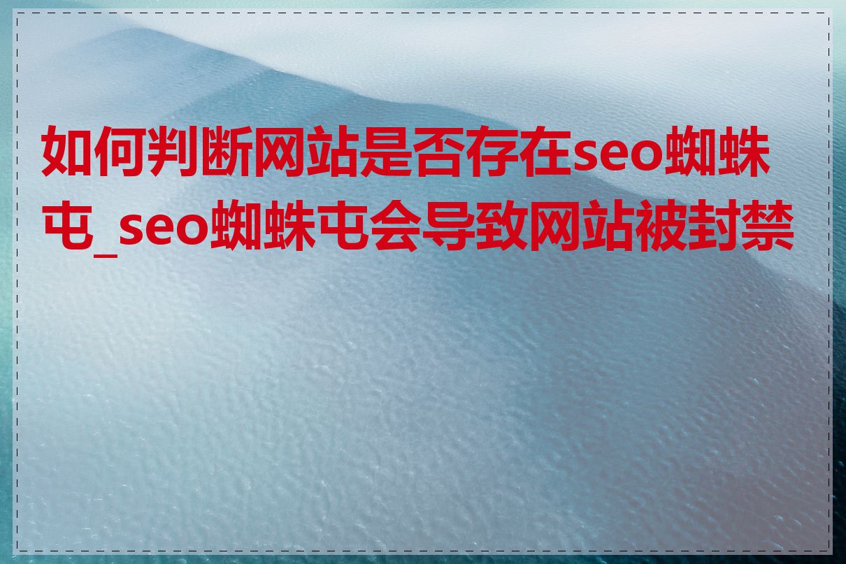 如何判断网站是否存在seo蜘蛛屯_seo蜘蛛屯会导致网站被封禁吗