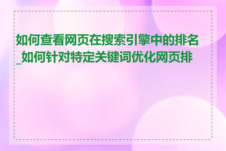 如何查看网页在搜索引擎中的排名_如何针对特定关键词优化网页排名