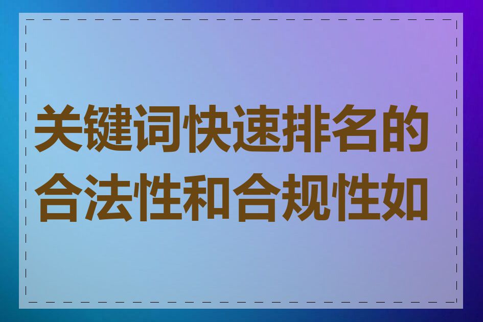 关键词快速排名的合法性和合规性如何