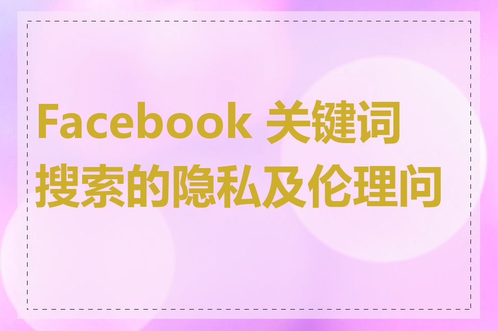 Facebook 关键词搜索的隐私及伦理问题