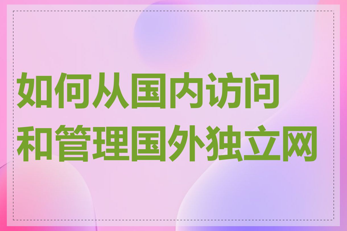 如何从国内访问和管理国外独立网站