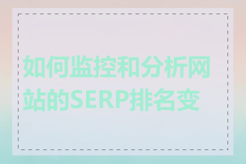 如何监控和分析网站的SERP排名变化