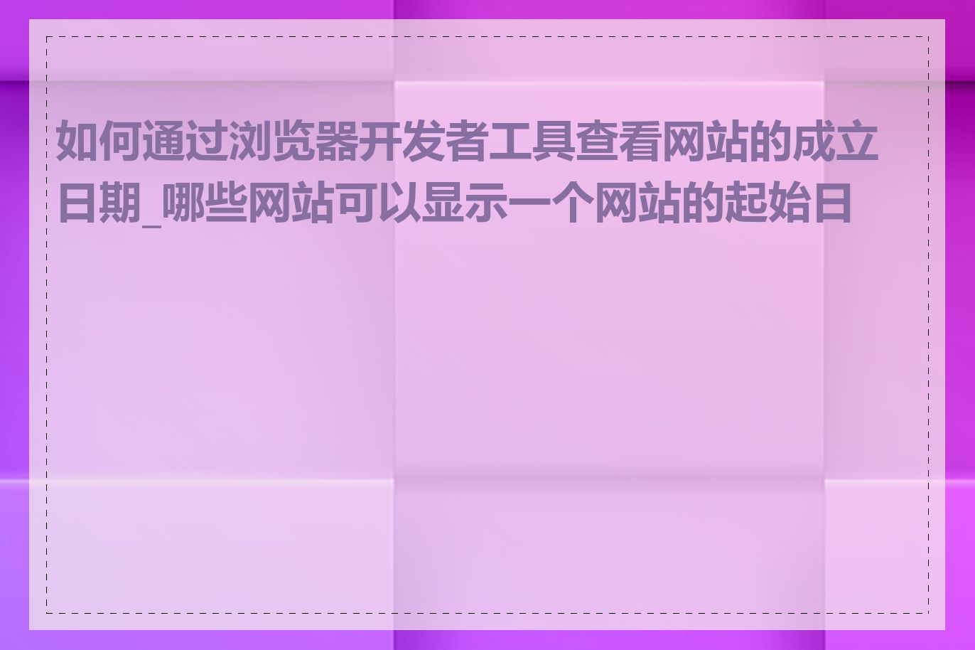 如何通过浏览器开发者工具查看网站的成立日期_哪些网站可以显示一个网站的起始日期