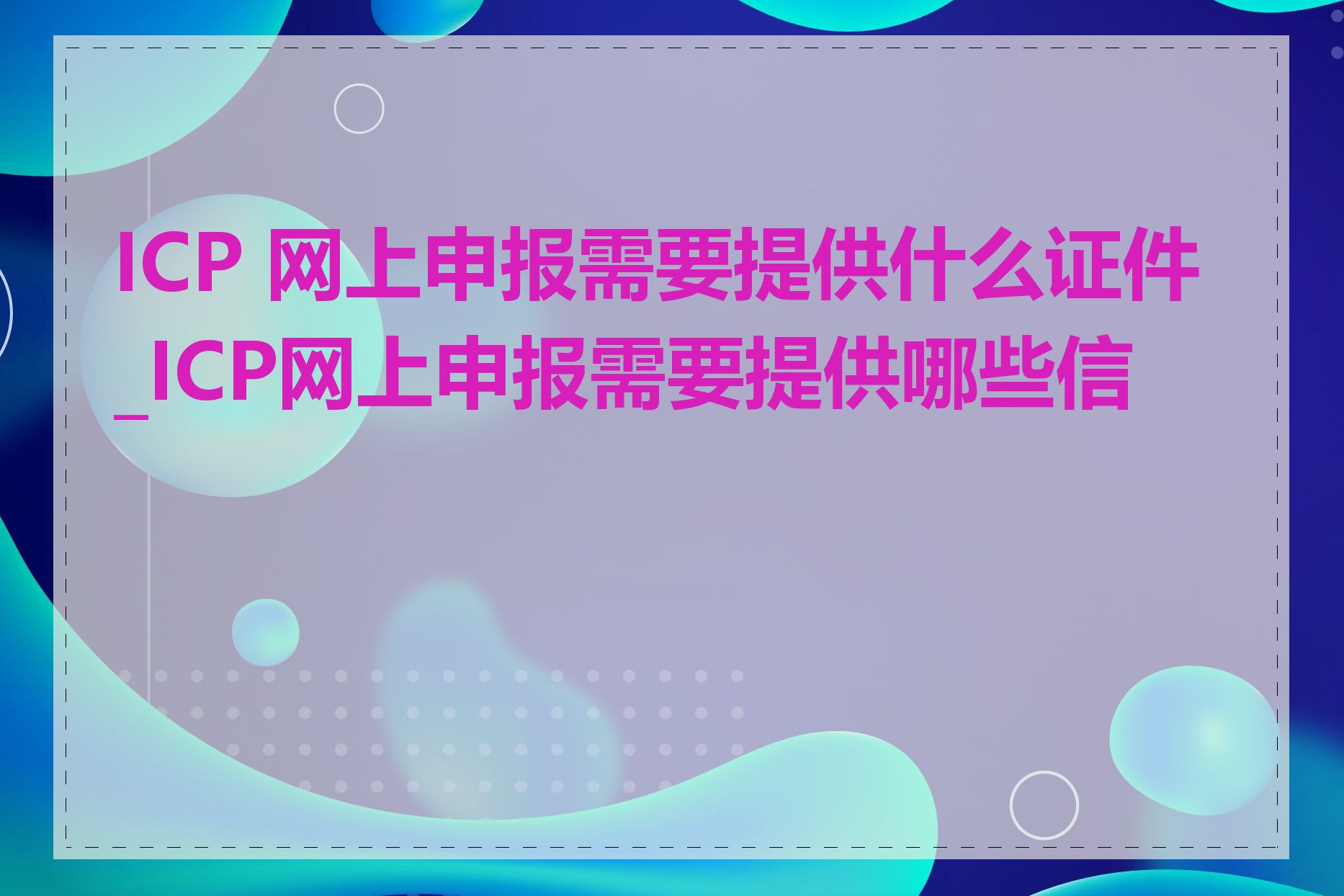 ICP 网上申报需要提供什么证件_ICP网上申报需要提供哪些信息