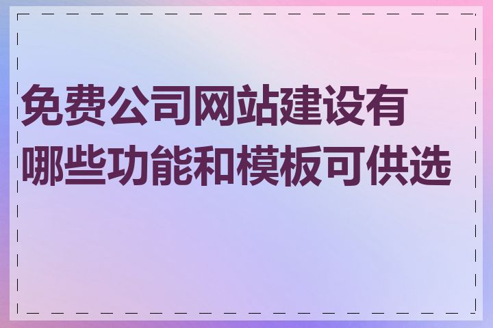 免费公司网站建设有哪些功能和模板可供选择