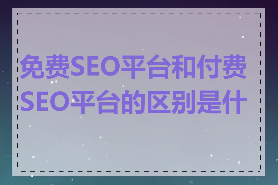 免费SEO平台和付费SEO平台的区别是什么