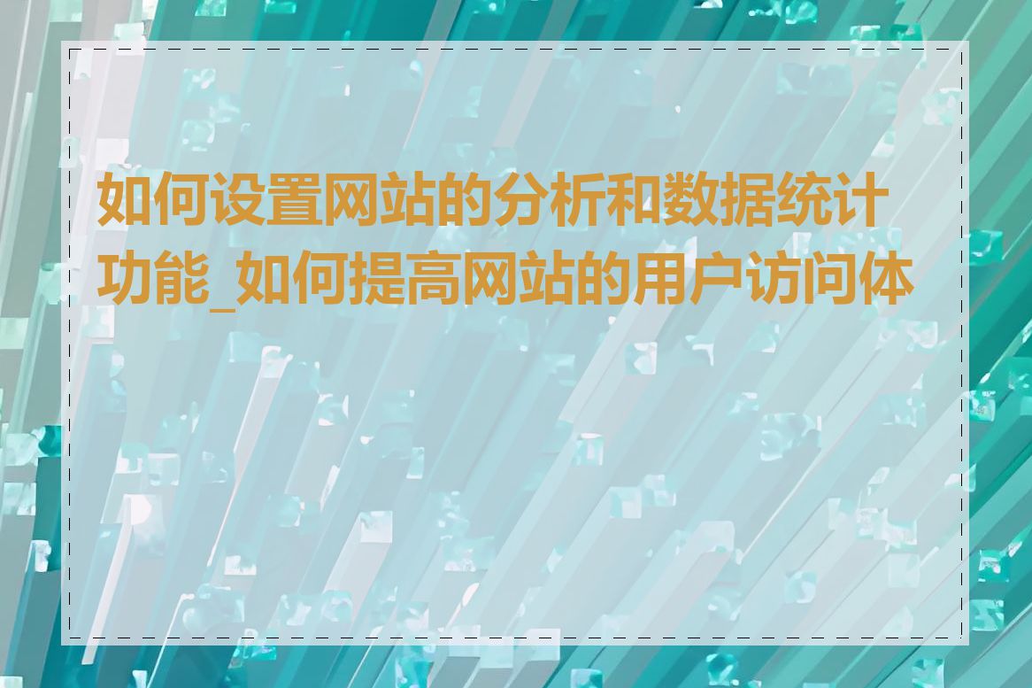 如何设置网站的分析和数据统计功能_如何提高网站的用户访问体验