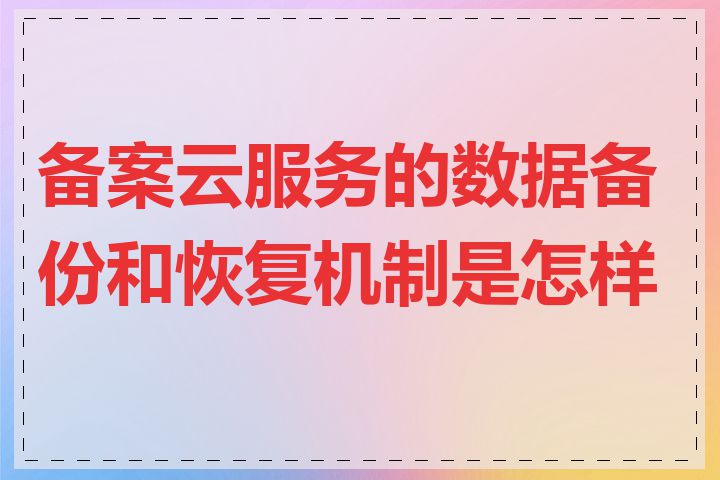 备案云服务的数据备份和恢复机制是怎样的