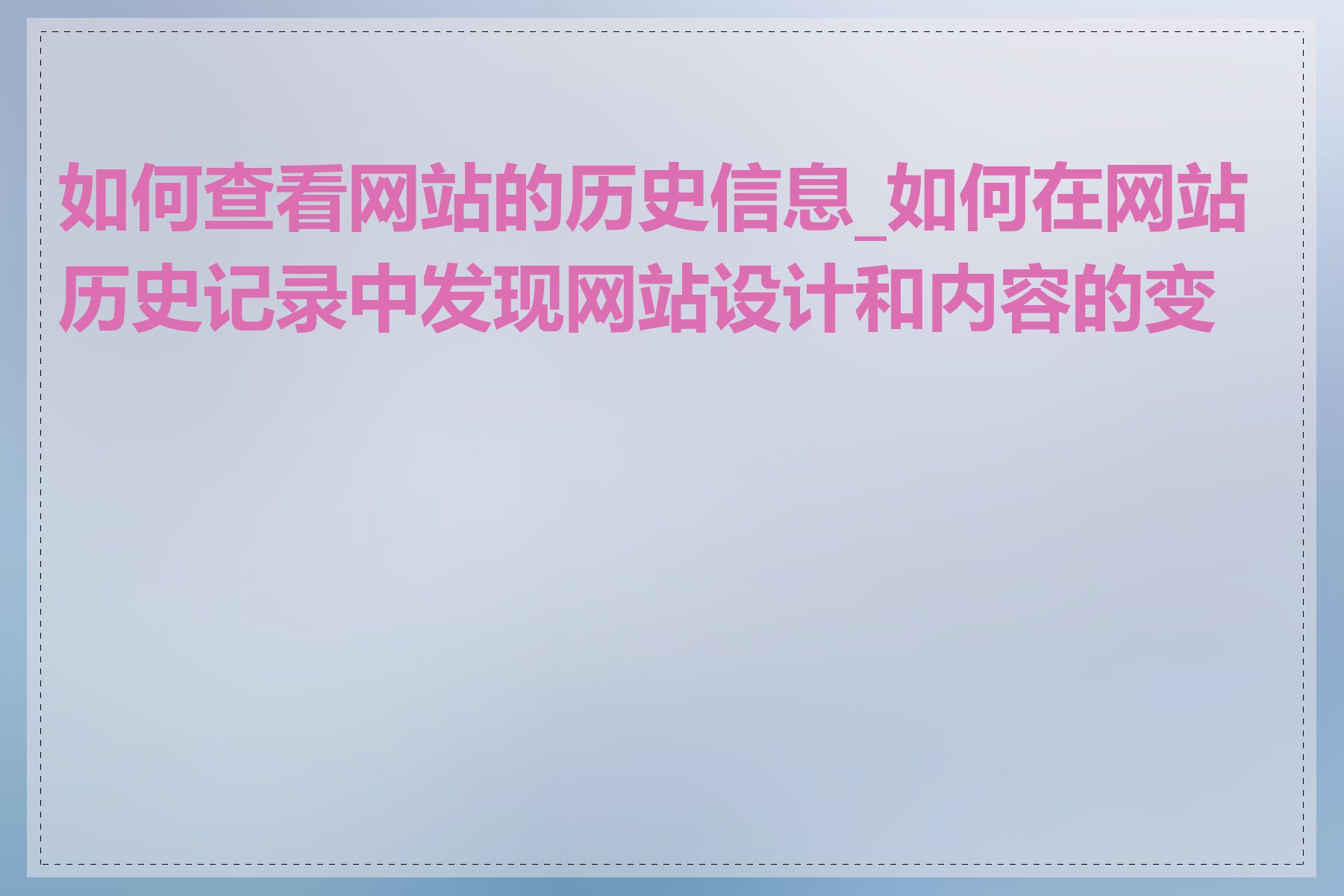 如何查看网站的历史信息_如何在网站历史记录中发现网站设计和内容的变化