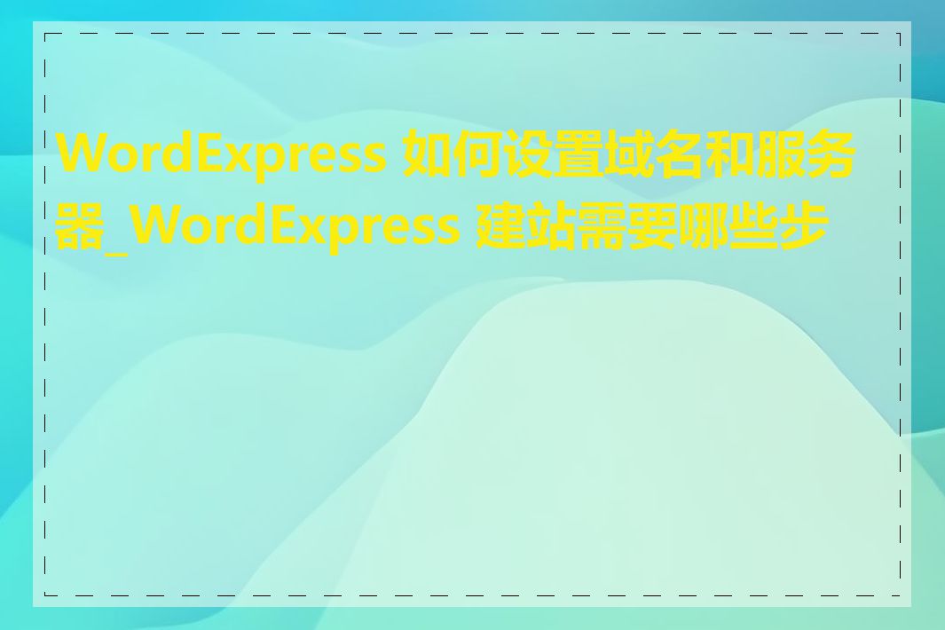 WordExpress 如何设置域名和服务器_WordExpress 建站需要哪些步骤