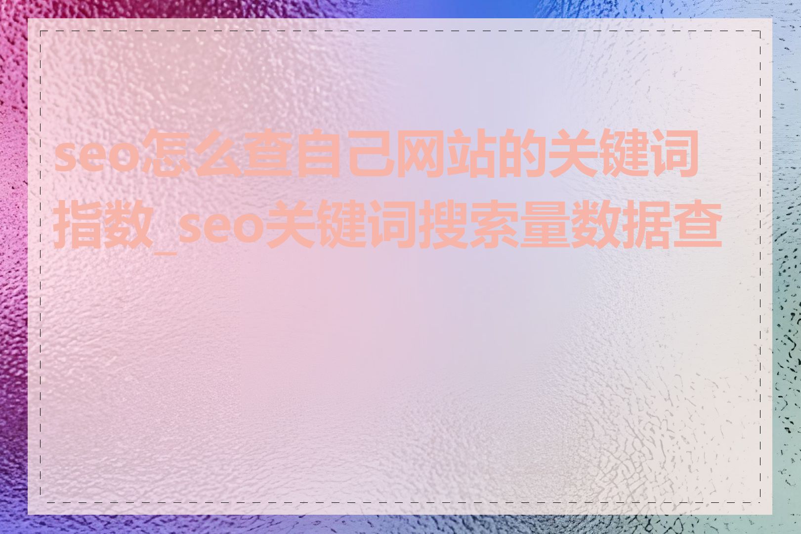 seo怎么查自己网站的关键词指数_seo关键词搜索量数据查看