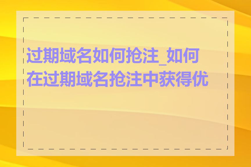 过期域名如何抢注_如何在过期域名抢注中获得优势