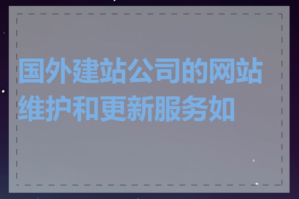 国外建站公司的网站维护和更新服务如何