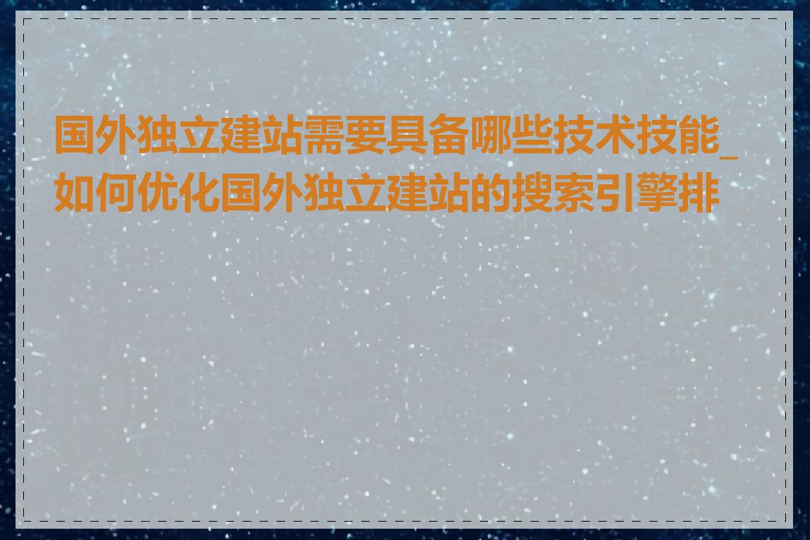 国外独立建站需要具备哪些技术技能_如何优化国外独立建站的搜索引擎排名