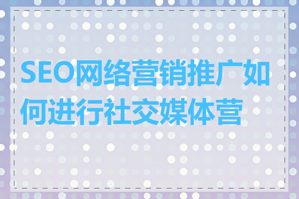 SEO网络营销推广如何进行社交媒体营销