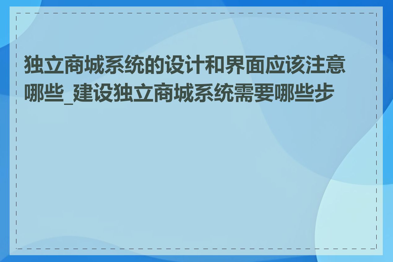 独立商城系统的设计和界面应该注意哪些_建设独立商城系统需要哪些步骤