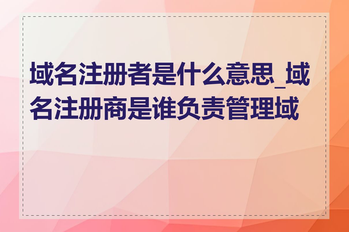 域名注册者是什么意思_域名注册商是谁负责管理域名