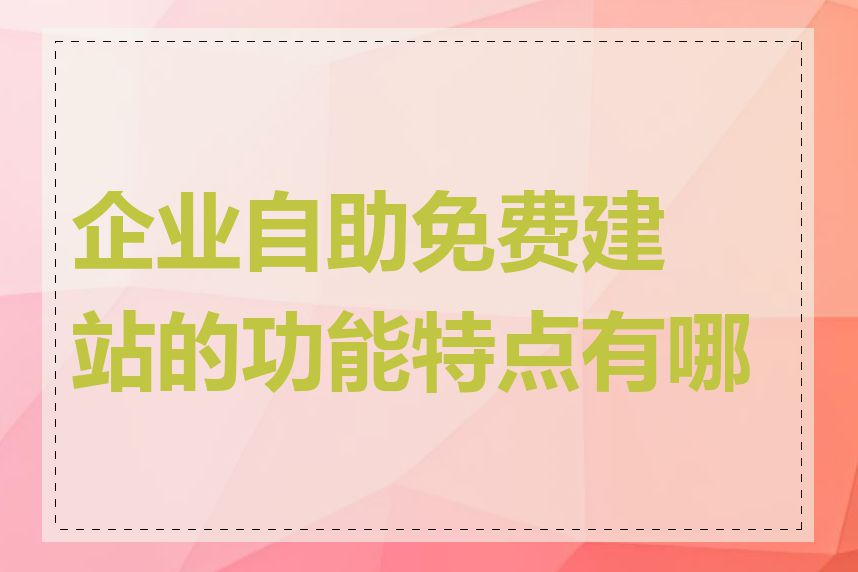 企业自助免费建站的功能特点有哪些