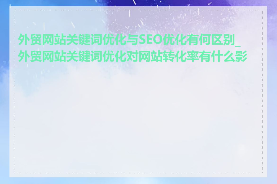 外贸网站关键词优化与SEO优化有何区别_外贸网站关键词优化对网站转化率有什么影响