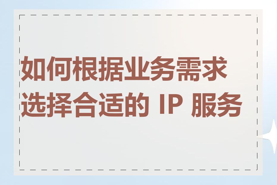 如何根据业务需求选择合适的 IP 服务商