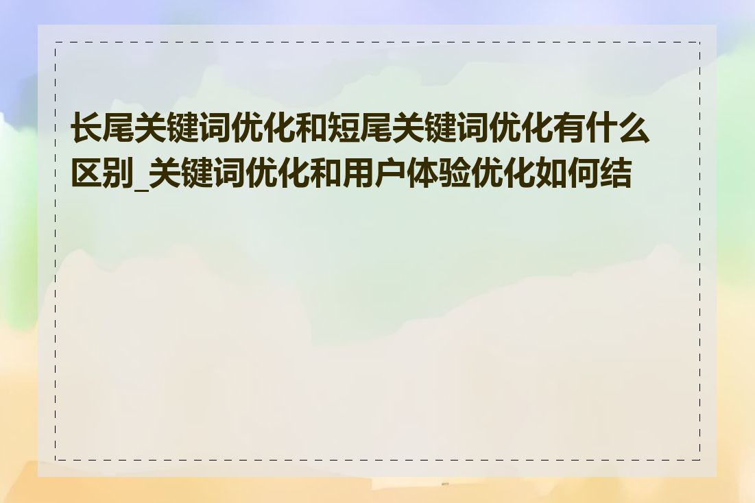 长尾关键词优化和短尾关键词优化有什么区别_关键词优化和用户体验优化如何结合