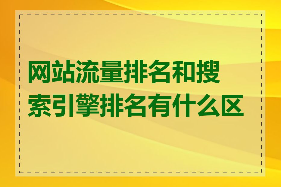 网站流量排名和搜索引擎排名有什么区别