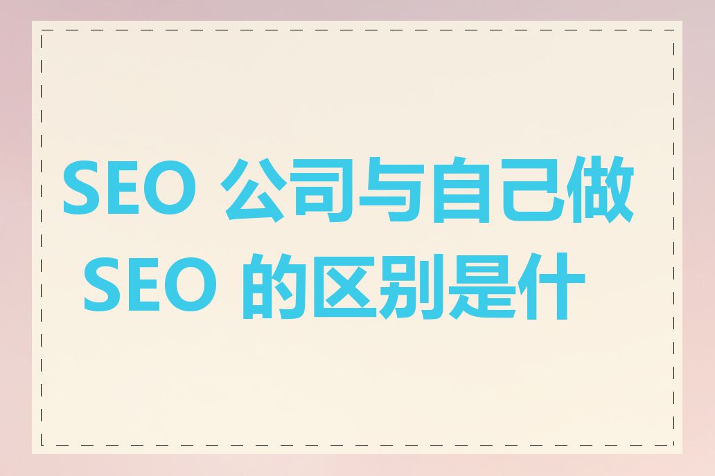 SEO 公司与自己做 SEO 的区别是什么