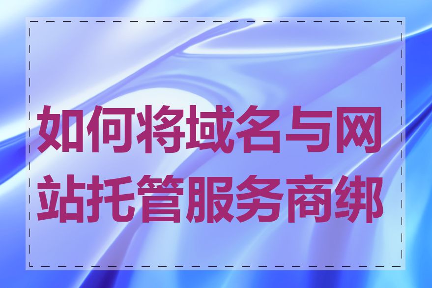 如何将域名与网站托管服务商绑定