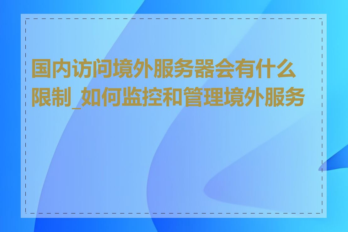 国内访问境外服务器会有什么限制_如何监控和管理境外服务器