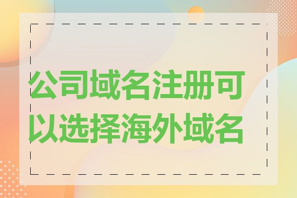 公司域名注册可以选择海外域名吗