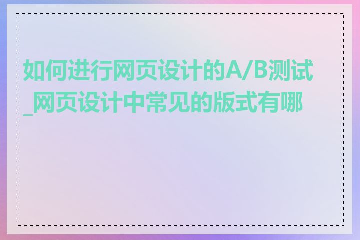 如何进行网页设计的A/B测试_网页设计中常见的版式有哪些