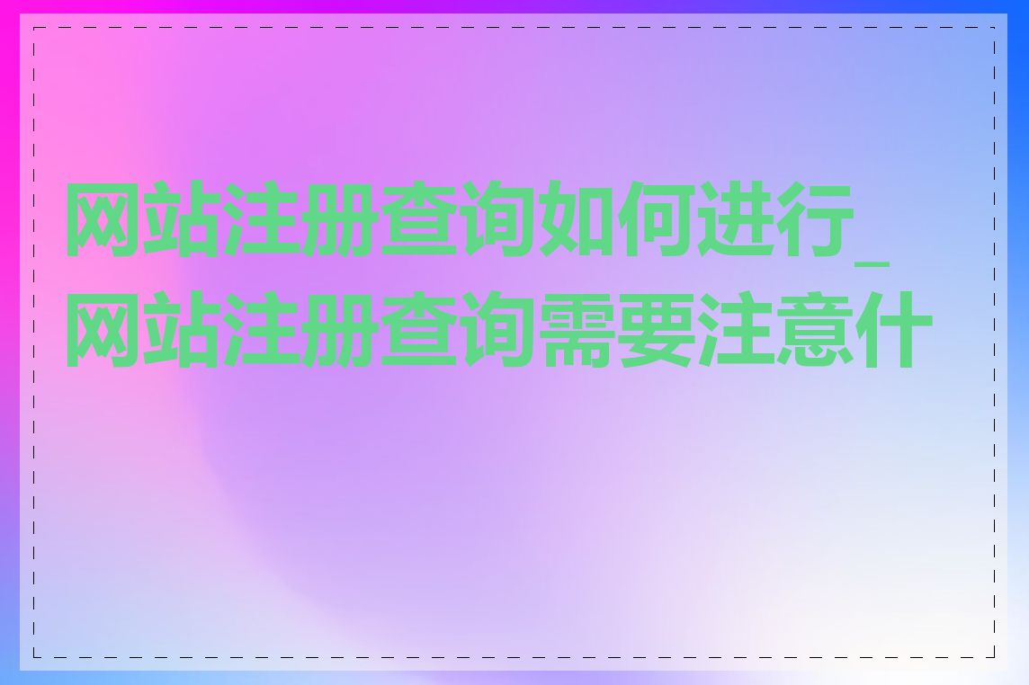 网站注册查询如何进行_网站注册查询需要注意什么