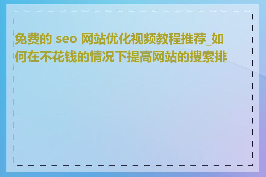 免费的 seo 网站优化视频教程推荐_如何在不花钱的情况下提高网站的搜索排名