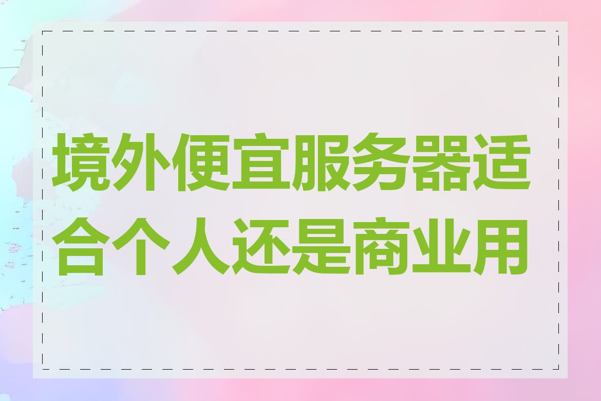 境外便宜服务器适合个人还是商业用途