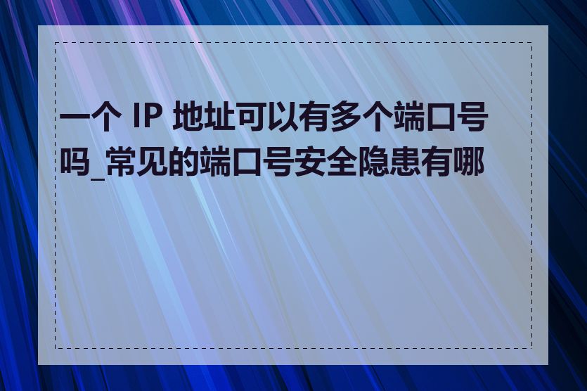 一个 IP 地址可以有多个端口号吗_常见的端口号安全隐患有哪些