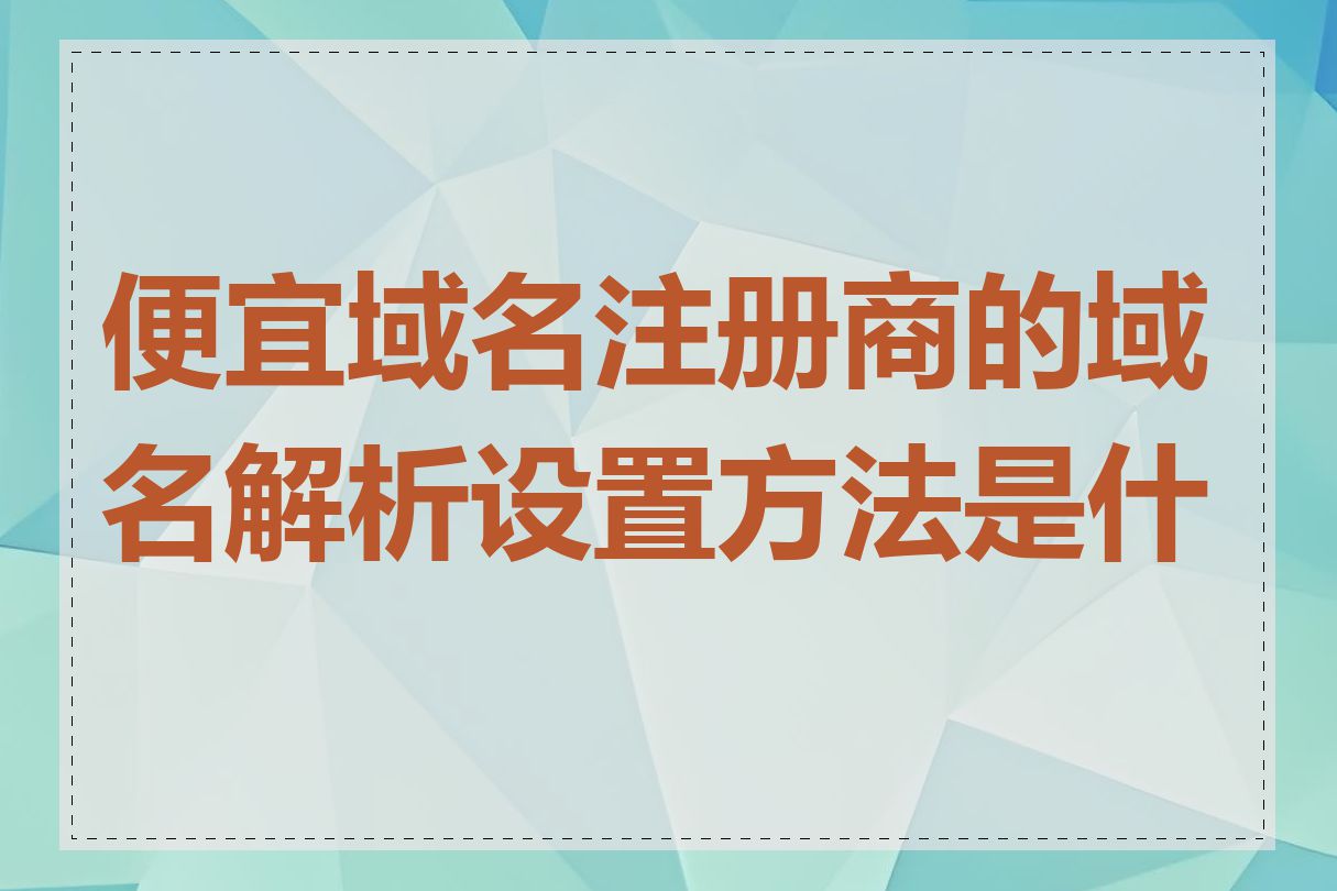 便宜域名注册商的域名解析设置方法是什么