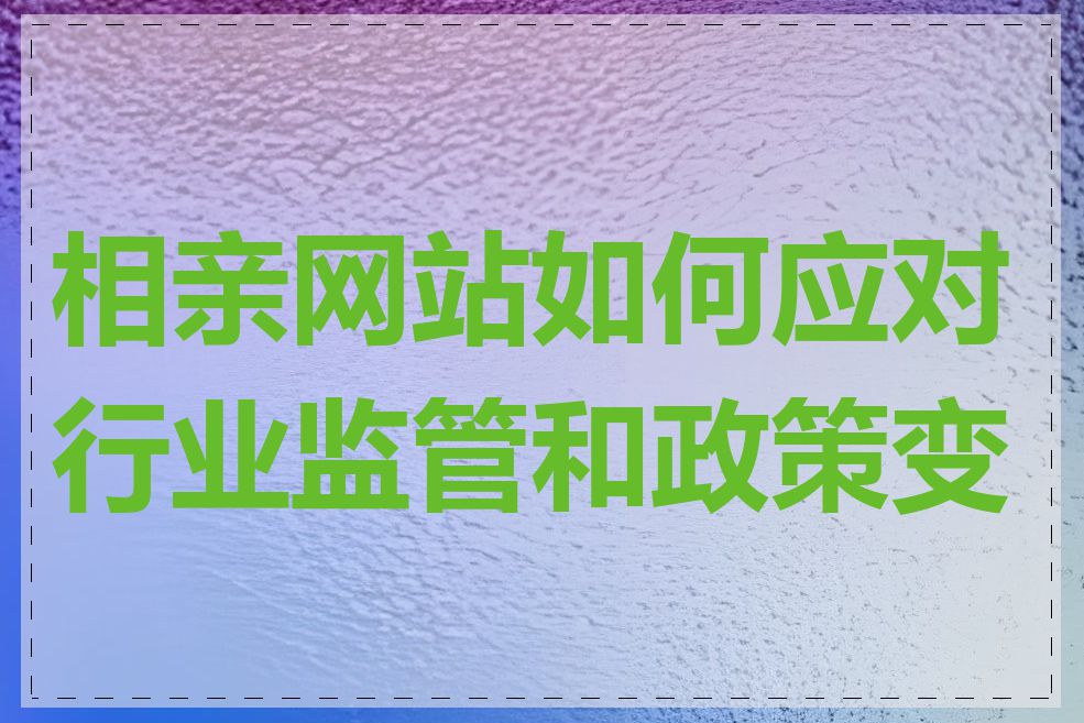 相亲网站如何应对行业监管和政策变化