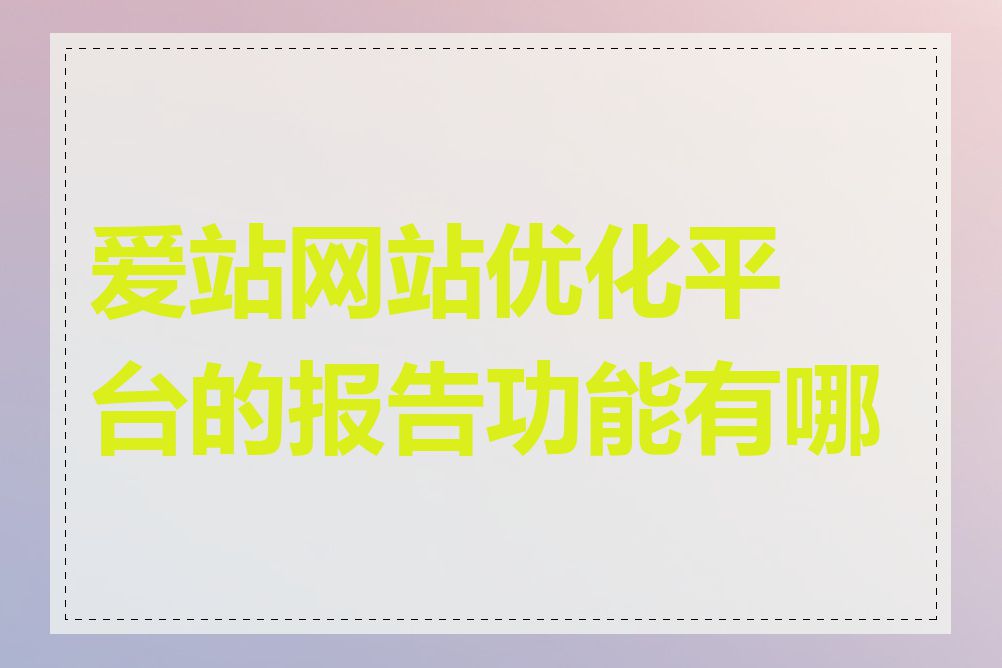 爱站网站优化平台的报告功能有哪些