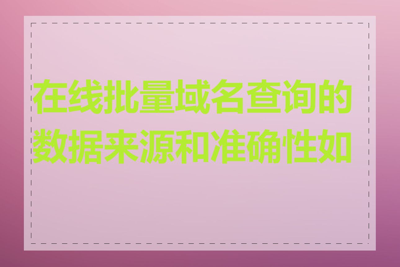 在线批量域名查询的数据来源和准确性如何