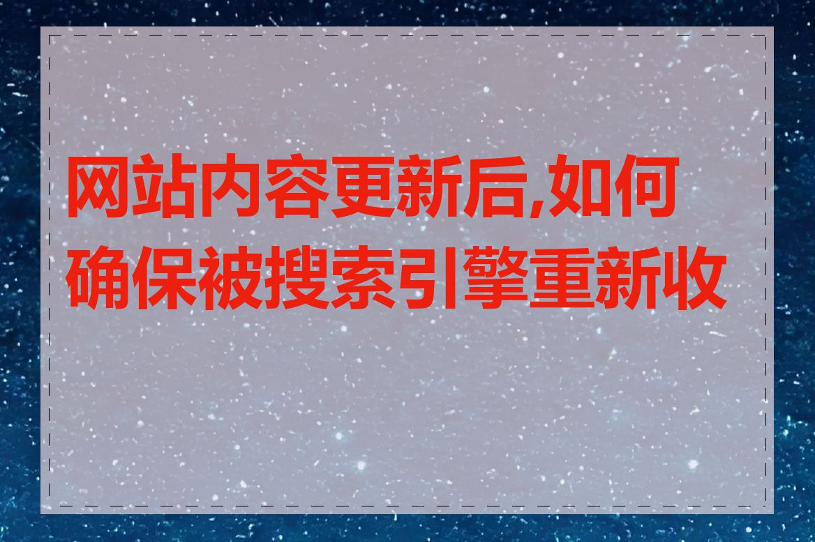 网站内容更新后,如何确保被搜索引擎重新收录