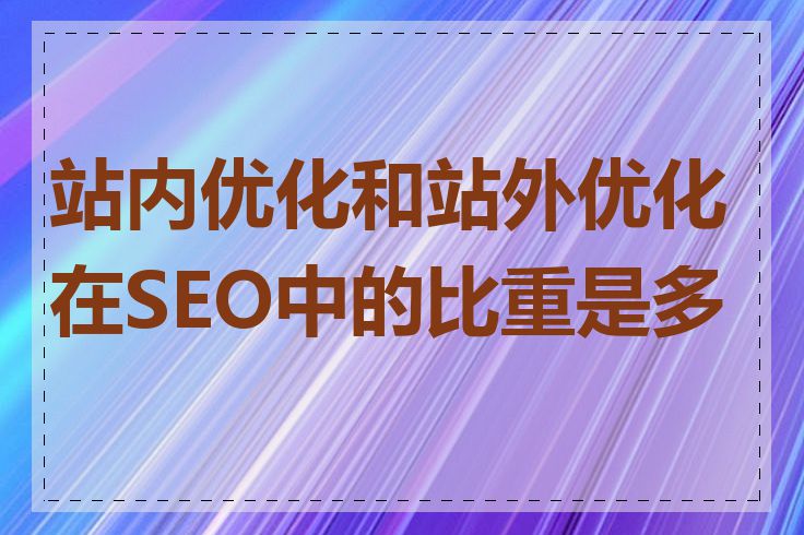 站内优化和站外优化在SEO中的比重是多少