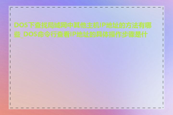 DOS下查找局域网中其他主机IP地址的方法有哪些_DOS命令行查看IP地址的具体操作步骤是什么