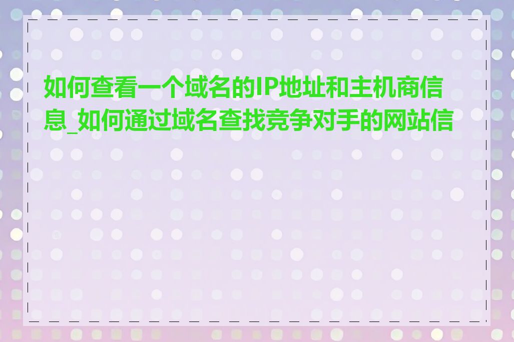 如何查看一个域名的IP地址和主机商信息_如何通过域名查找竞争对手的网站信息