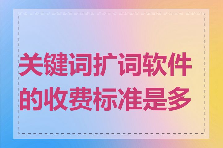 关键词扩词软件的收费标准是多少