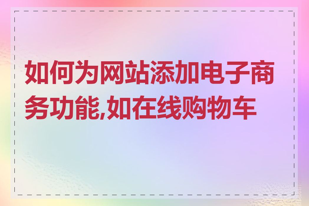 如何为网站添加电子商务功能,如在线购物车等