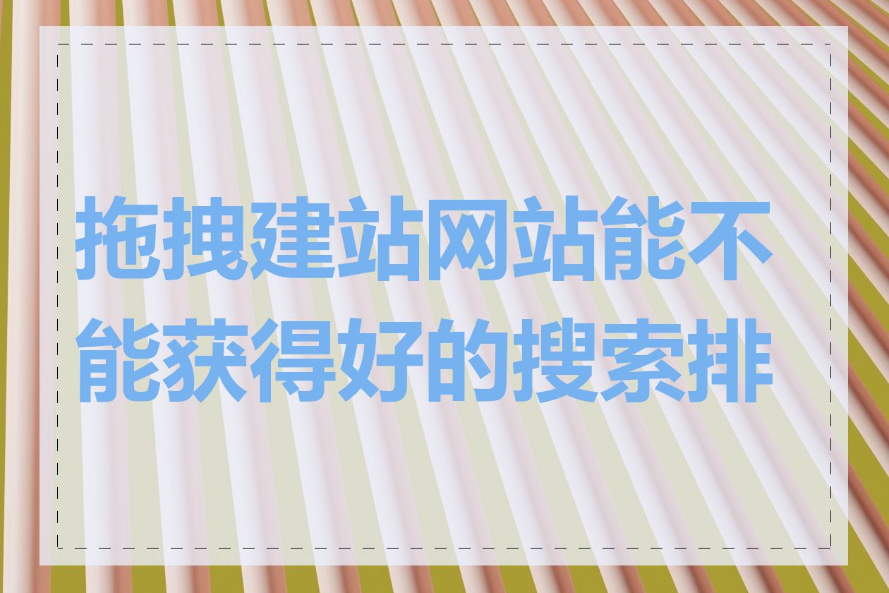 拖拽建站网站能不能获得好的搜索排名