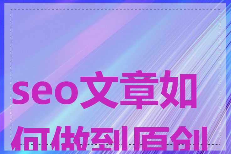 seo文章如何做到原创性