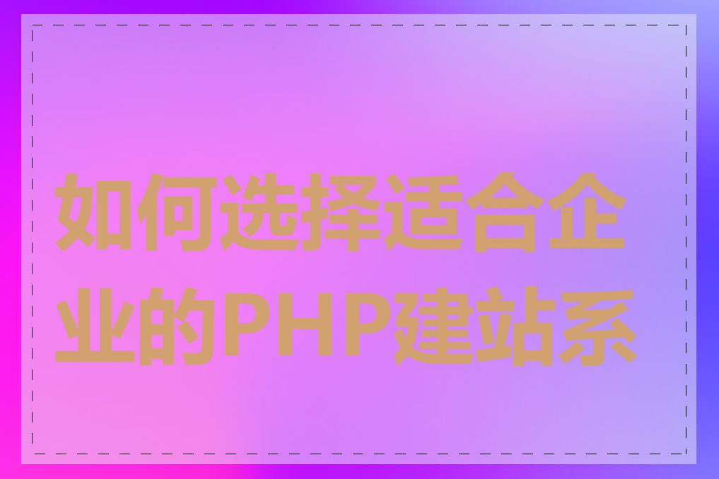 如何选择适合企业的PHP建站系统