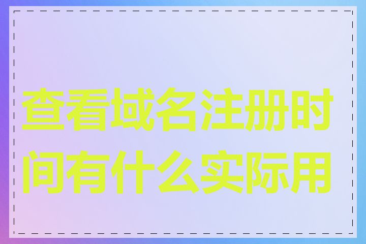 查看域名注册时间有什么实际用途